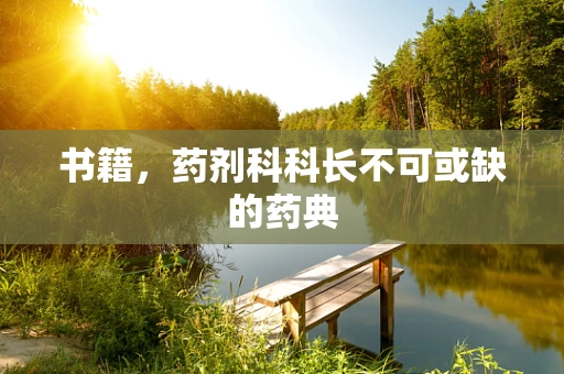 书籍，药剂科科长不可或缺的药典