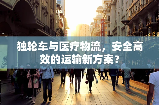 独轮车与医疗物流，安全高效的运输新方案？