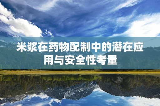 米浆在药物配制中的潜在应用与安全性考量