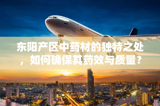 东阳产区中药材的独特之处，如何确保其药效与质量？