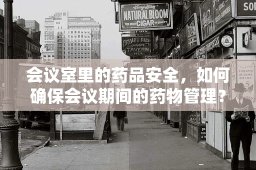 会议室里的药品安全，如何确保会议期间的药物管理？