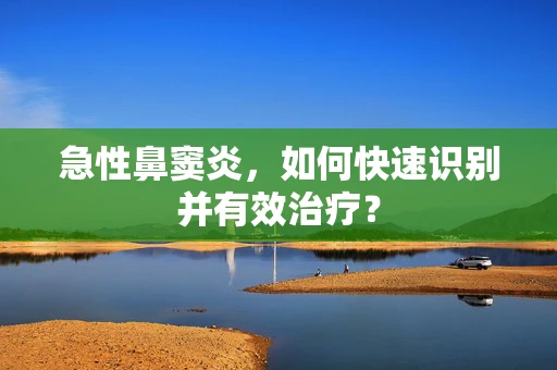 急性鼻窦炎，如何快速识别并有效治疗？