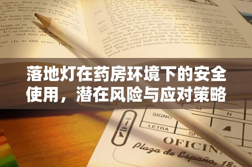 落地灯在药房环境下的安全使用，潜在风险与应对策略