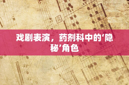 戏剧表演，药剂科中的‘隐秘’角色