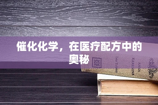 催化化学，在医疗配方中的奥秘