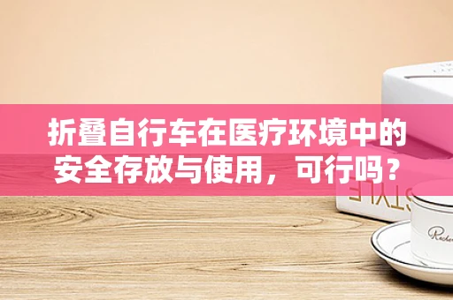 折叠自行车在医疗环境中的安全存放与使用，可行吗？