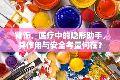 臂饰，医疗中的隐形助手，其作用与安全考量何在？