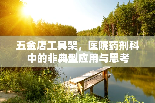 五金店工具架，医院药剂科中的非典型应用与思考