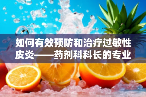 如何有效预防和治疗过敏性皮炎——药剂科科长的专业视角