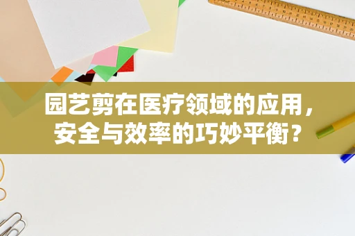 园艺剪在医疗领域的应用，安全与效率的巧妙平衡？