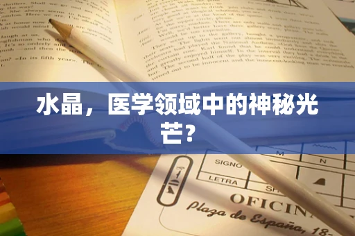 水晶，医学领域中的神秘光芒？