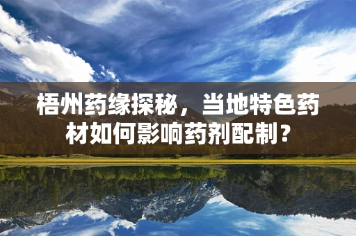 梧州药缘探秘，当地特色药材如何影响药剂配制？