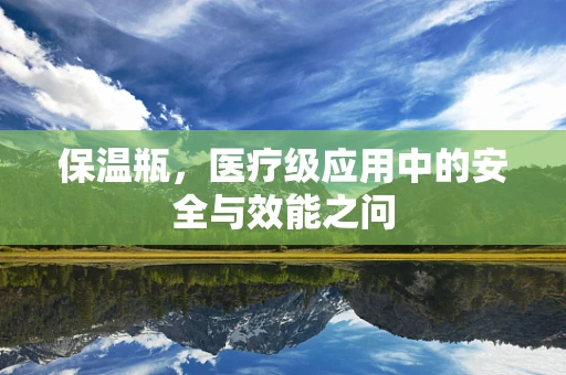 保温瓶，医疗级应用中的安全与效能之问