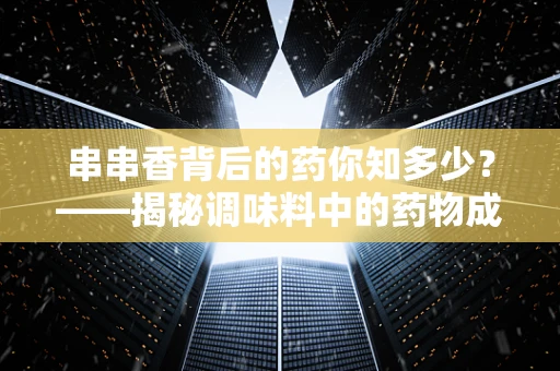 串串香背后的药你知多少？——揭秘调味料中的药物成分