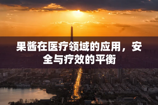 果酱在医疗领域的应用，安全与疗效的平衡