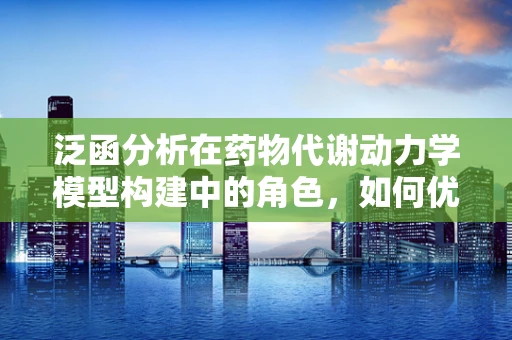 泛函分析在药物代谢动力学模型构建中的角色，如何优化药物浓度预测？