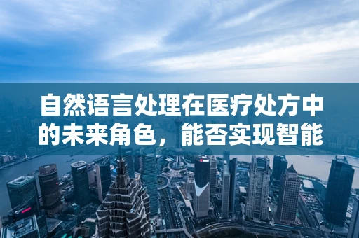 自然语言处理在医疗处方中的未来角色，能否实现智能解读与优化？
