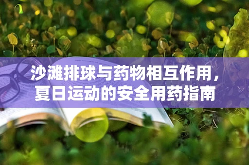 沙滩排球与药物相互作用，夏日运动的安全用药指南