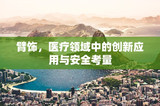 臂饰，医疗领域中的创新应用与安全考量
