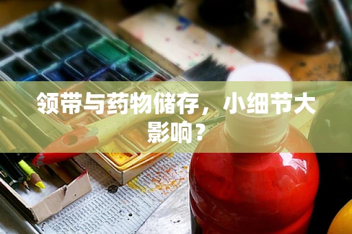 领带与药物储存，小细节大影响？