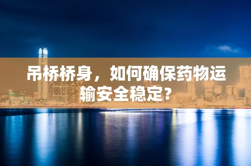 吊桥桥身，如何确保药物运输安全稳定？