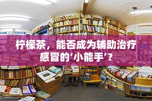 柠檬茶，能否成为辅助治疗感冒的‘小能手’？