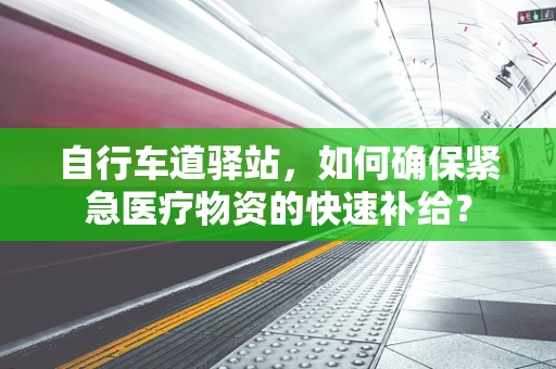 自行车道驿站，如何确保紧急医疗物资的快速补给？