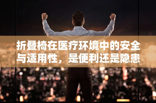折叠椅在医疗环境中的安全与适用性，是便利还是隐患？