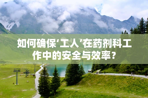 如何确保‘工人’在药剂科工作中的安全与效率？