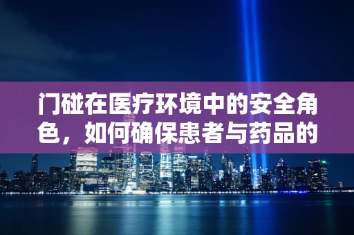 门碰在医疗环境中的安全角色，如何确保患者与药品的无接触安全？