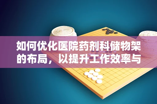 如何优化医院药剂科储物架的布局，以提升工作效率与安全？