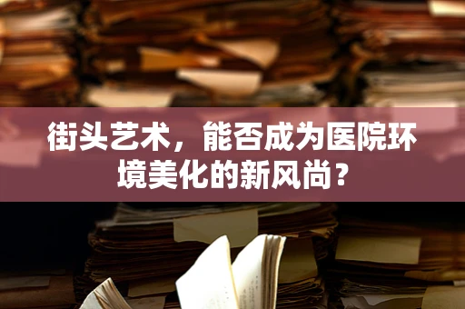 街头艺术，能否成为医院环境美化的新风尚？