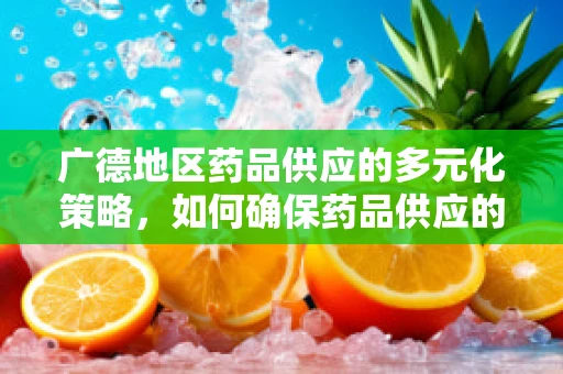 广德地区药品供应的多元化策略，如何确保药品供应的广度与深度？