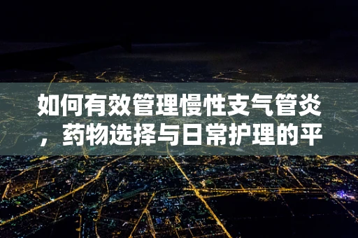 如何有效管理慢性支气管炎，药物选择与日常护理的平衡艺术？