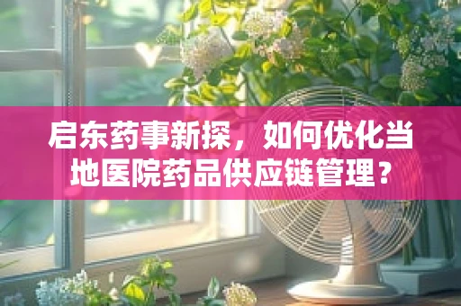 启东药事新探，如何优化当地医院药品供应链管理？