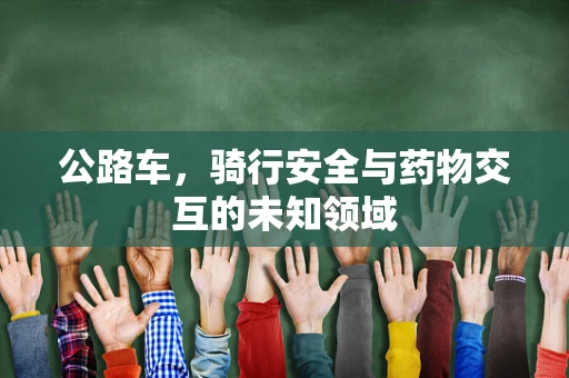 公路车，骑行安全与药物交互的未知领域