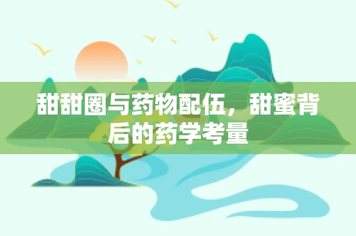 甜甜圈与药物配伍，甜蜜背后的药学考量