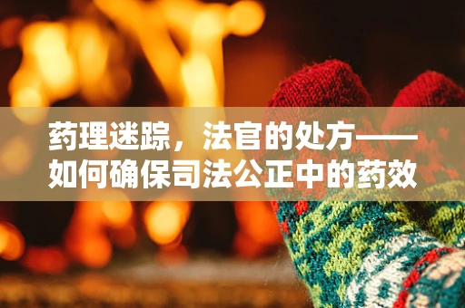药理迷踪，法官的处方——如何确保司法公正中的药效