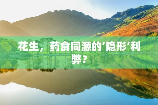 花生，药食同源的‘隐形’利弊？