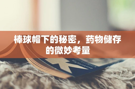 棒球帽下的秘密，药物储存的微妙考量