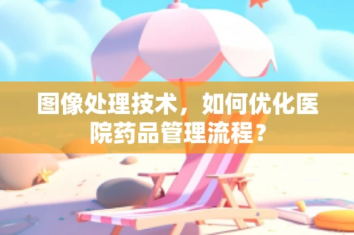 图像处理技术，如何优化医院药品管理流程？
