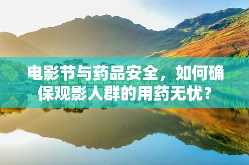 电影节与药品安全，如何确保观影人群的用药无忧？