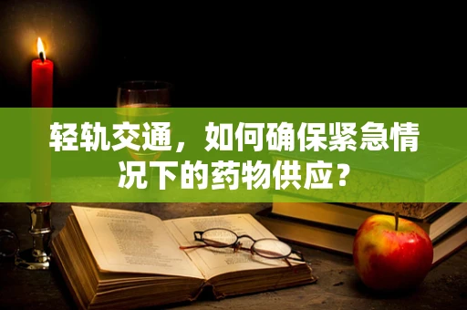轻轨交通，如何确保紧急情况下的药物供应？