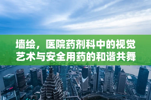 墙绘，医院药剂科中的视觉艺术与安全用药的和谐共舞？