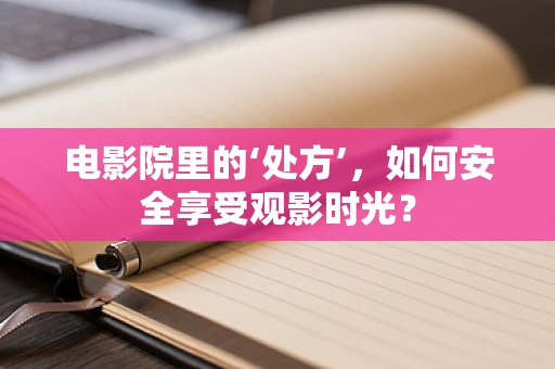 电影院里的‘处方’，如何安全享受观影时光？