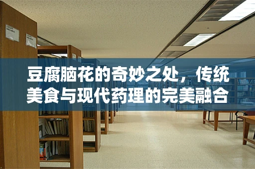 豆腐脑花的奇妙之处，传统美食与现代药理的完美融合