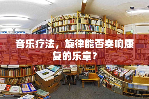 音乐疗法，旋律能否奏响康复的乐章？