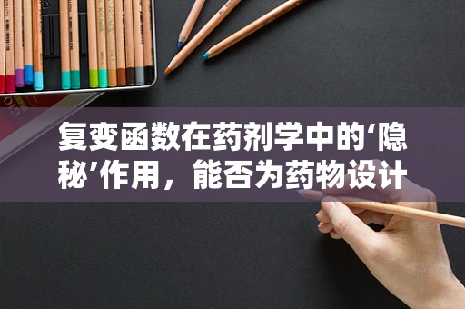 复变函数在药剂学中的‘隐秘’作用，能否为药物设计开辟新路径？