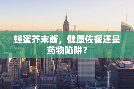 蜂蜜芥末酱，健康佐餐还是药物陷阱？