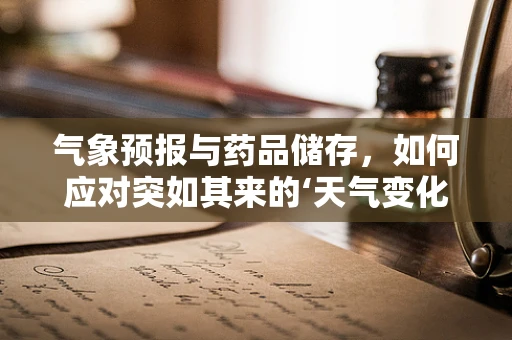 气象预报与药品储存，如何应对突如其来的‘天气变化’？